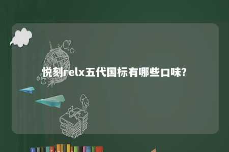 悦刻relx五代国标有哪些口味？ 